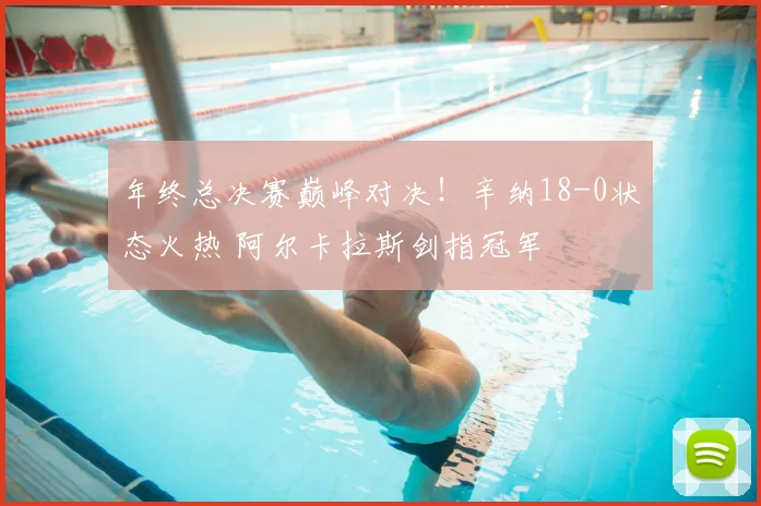 年终总决赛巅峰对决！辛纳18-0状态火热 阿尔卡拉斯剑指冠军