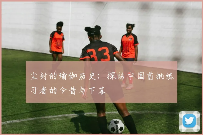 尘封的瑜伽历史：探访中国首批练习者的今昔与下落