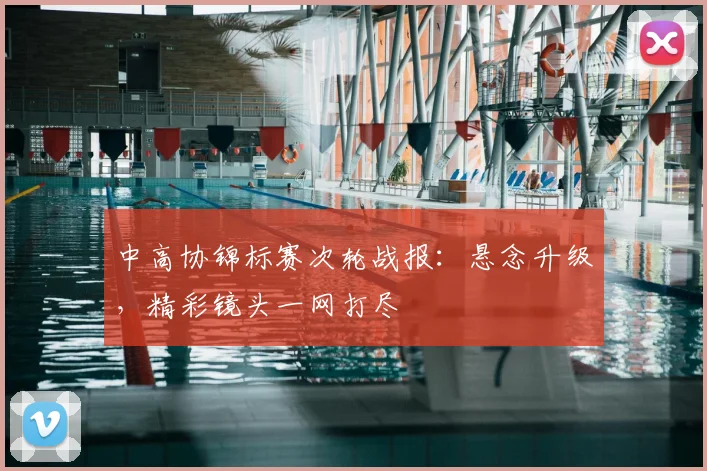 中高协锦标赛次轮战报：悬念升级，精彩镜头一网打尽