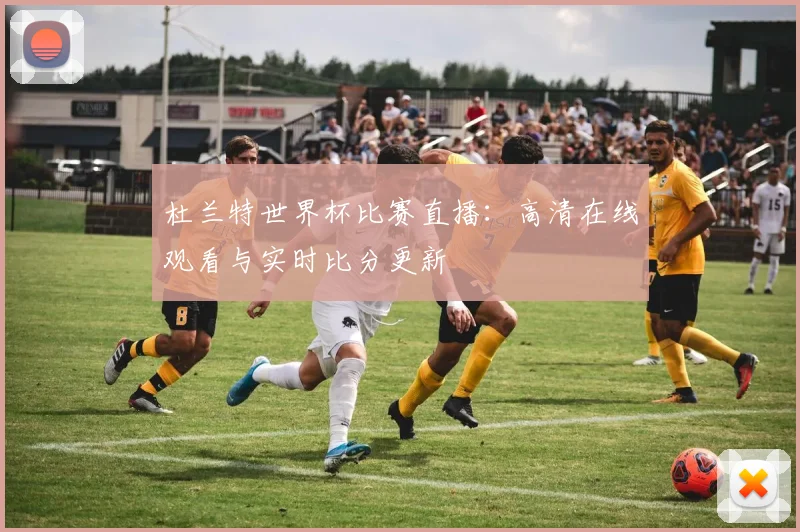 杜兰特世界杯比赛直播：高清在线观看与实时比分更新