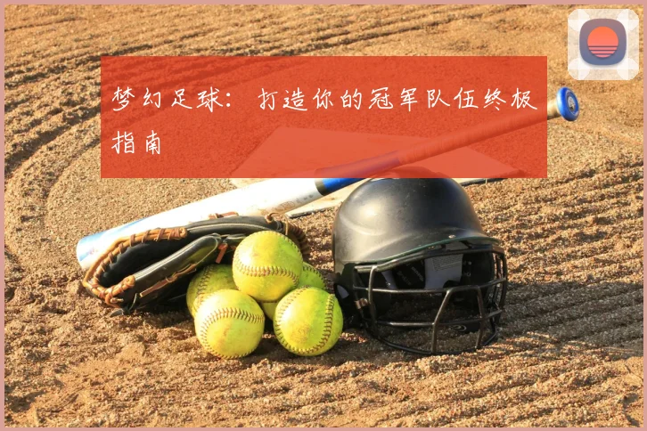 梦幻足球:打造你的冠军队伍终极指南