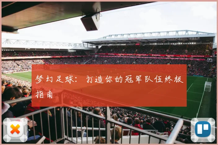 梦幻足球：打造你的冠军队伍终极指南