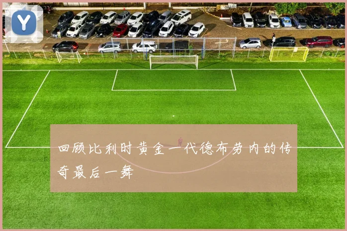 回顾比利时黄金一代德布劳内的传奇最后一舞