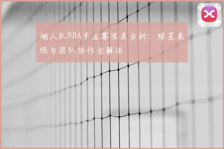 湖人队NBA季后赛深度分析：球星表现与团队协作全解读
