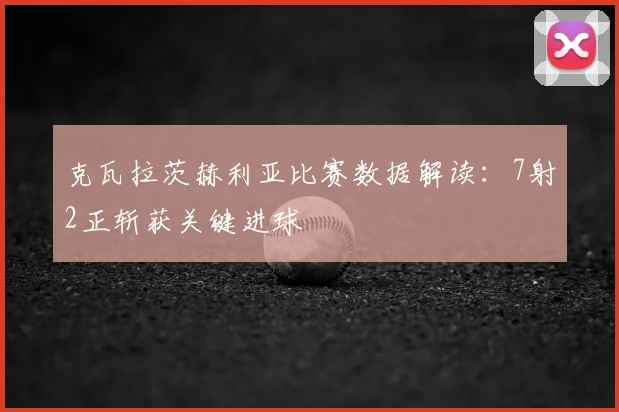克瓦拉茨赫利亚比赛数据解读：7射2正斩获关键进球