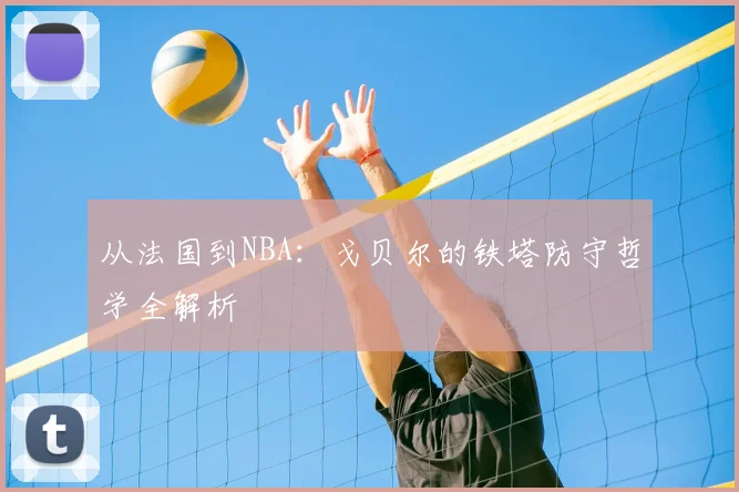 从法国到NBA：戈贝尔的铁塔防守哲学全解析