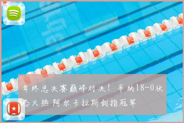 年终总决赛巅峰对决！辛纳18-0状态火热 阿尔卡拉斯剑指冠军