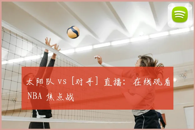 太阳队 vs [对手] 直播：在线观看 NBA 焦点战