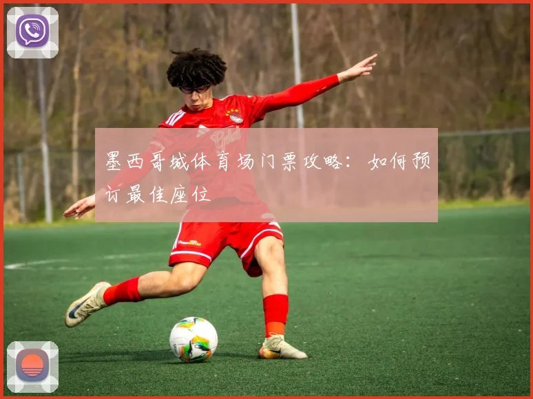 墨西哥城体育场门票攻略：如何预订最佳座位