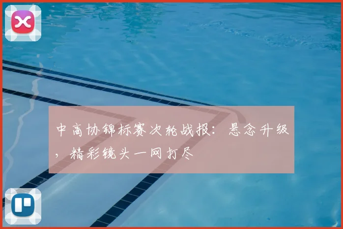 中高协锦标赛次轮战报：悬念升级，精彩镜头一网打尽
