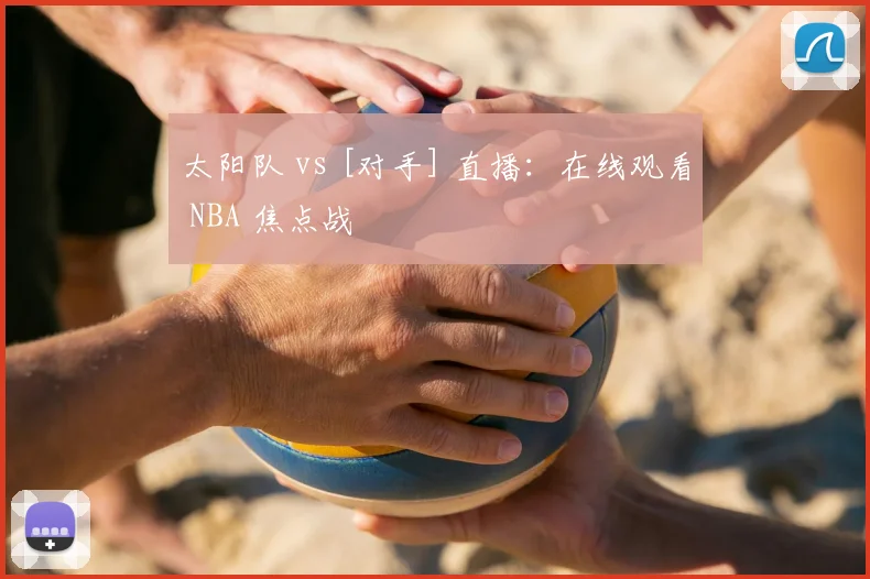 太阳队 vs [对手] 直播：在线观看 NBA 焦点战
