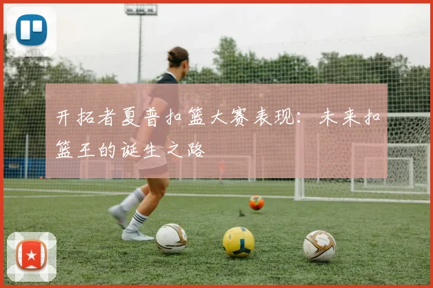 开拓者夏普扣篮大赛表现：未来扣篮王的诞生之路