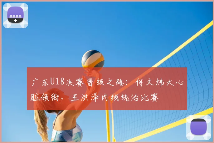 广东U18决赛晋级之路：何文炜大心脏领衔，王洪泽内线统治比赛
