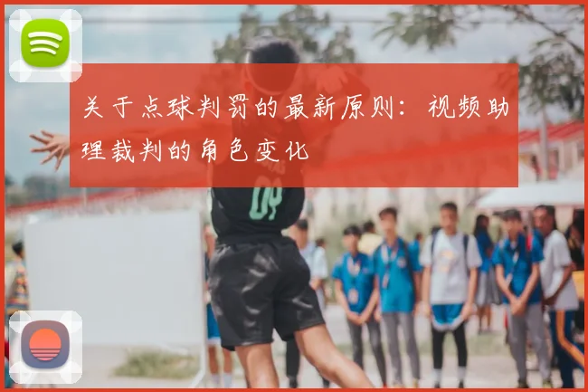 关于点球判罚的最新原则:视频助理裁判的角色变化