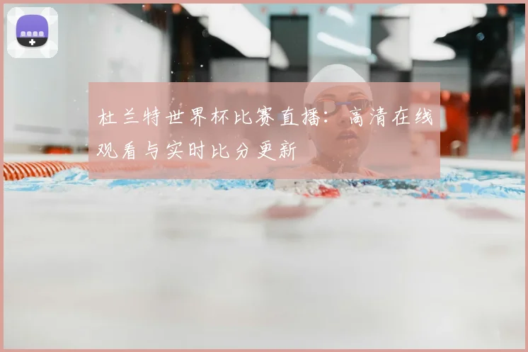 杜兰特世界杯比赛直播:高清在线观看与实时比分更新
