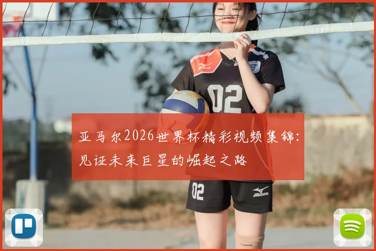 亚马尔2026世界杯精彩视频集锦：见证未来巨星的崛起之路