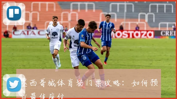 墨西哥城体育场门票攻略：如何预订最佳座位