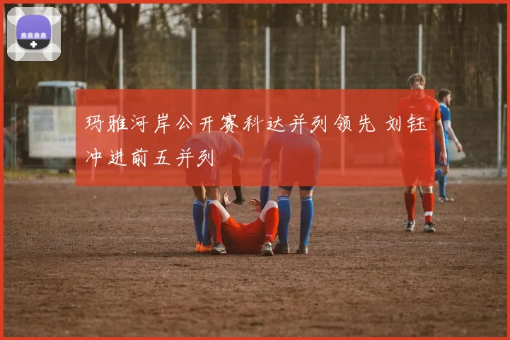 玛雅河岸公开赛科达并列领先 刘钰冲进前五并列